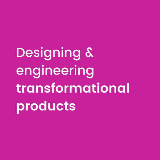 Designing & engineering transformational products